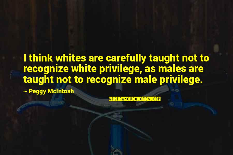 Peggy's Quotes By Peggy McIntosh: I think whites are carefully taught not to