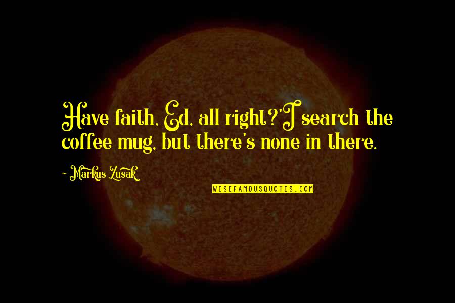 Pelitos Quotes By Markus Zusak: Have faith, Ed, all right?'I search the coffee