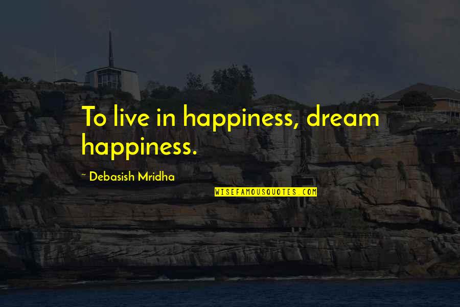 Pellatte Quotes By Debasish Mridha: To live in happiness, dream happiness.