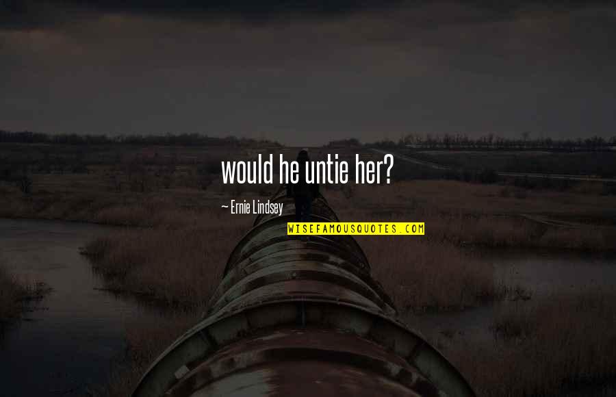 Pelotas Quotes By Ernie Lindsey: would he untie her?