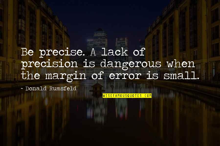 Pelsmaekers Quotes By Donald Rumsfeld: Be precise. A lack of precision is dangerous