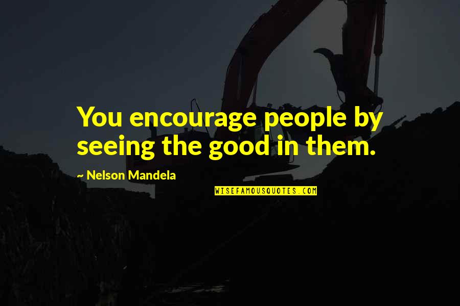 Pelson Grayson Quotes By Nelson Mandela: You encourage people by seeing the good in