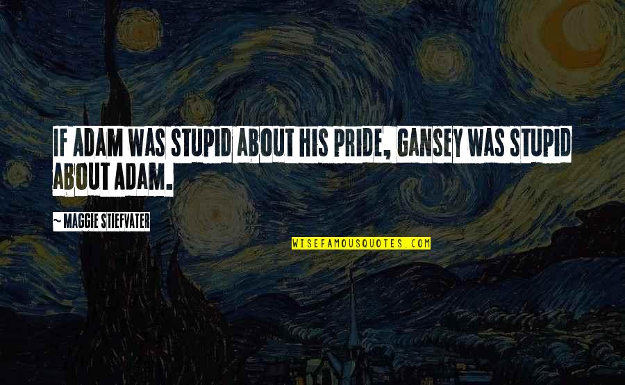 Peltzer Pines Quotes By Maggie Stiefvater: If Adam was stupid about his pride, Gansey