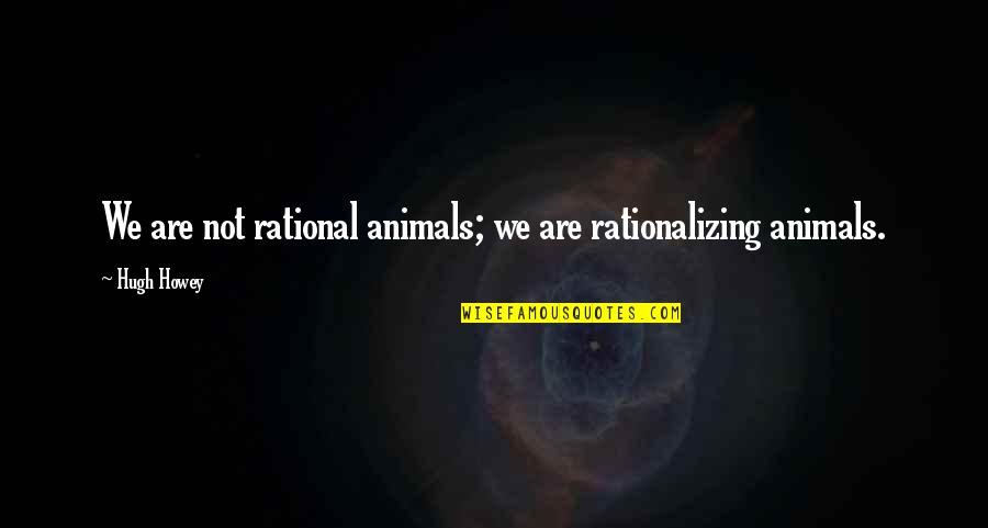 Pemakaian Ppe Quotes By Hugh Howey: We are not rational animals; we are rationalizing