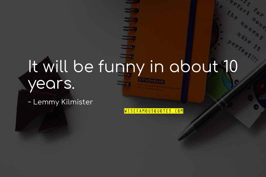 Penalise Quotes By Lemmy Kilmister: It will be funny in about 10 years.