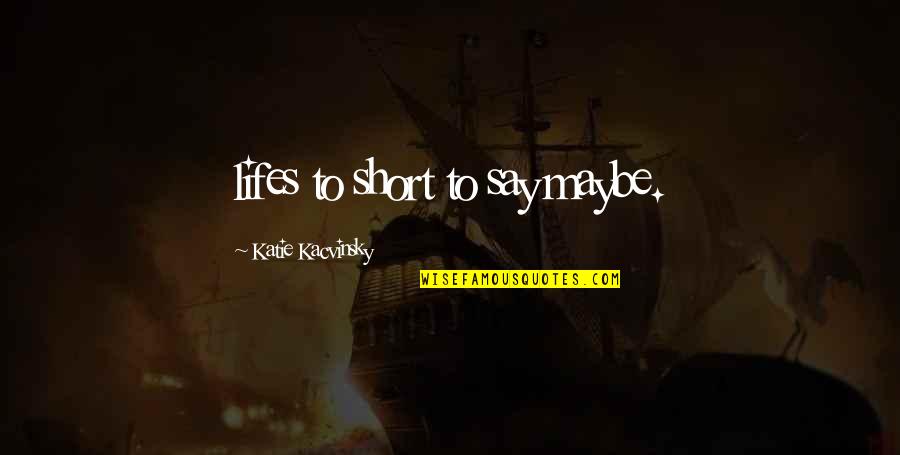 Penance Quote Quotes By Katie Kacvinsky: lifes to short to say maybe.
