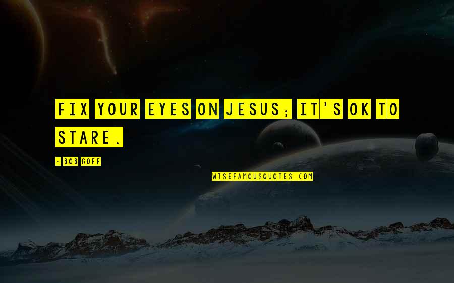 Pence Anti Gay Quotes By Bob Goff: Fix your eyes on Jesus; it's ok to