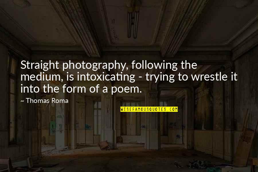 Penchoyaida Quotes By Thomas Roma: Straight photography, following the medium, is intoxicating -