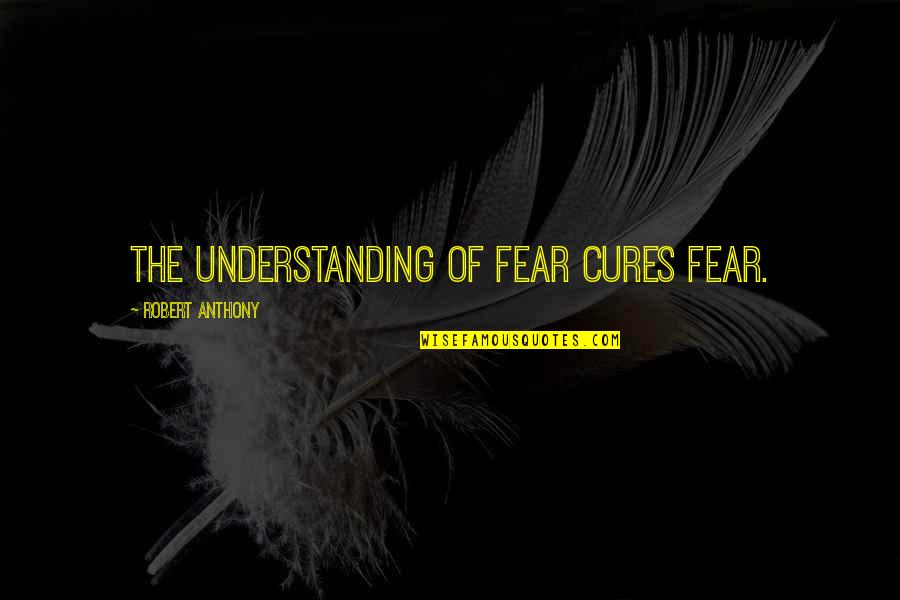 Pennellessa Quotes By Robert Anthony: The understanding of fear cures fear.