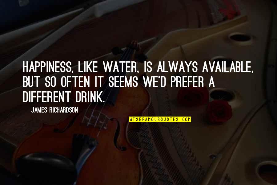 Penny Pincher Quotes By James Richardson: Happiness, like water, is always available, but so