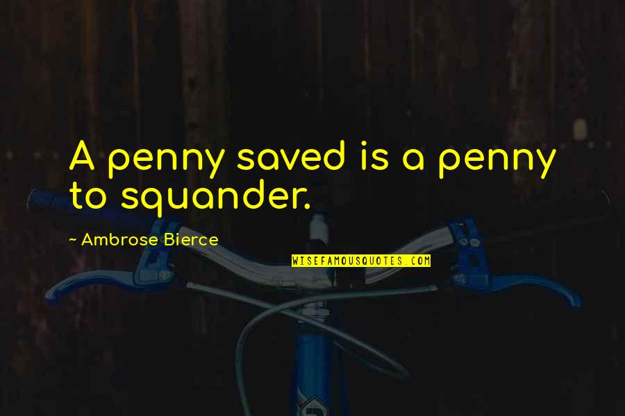 Penny Quotes By Ambrose Bierce: A penny saved is a penny to squander.