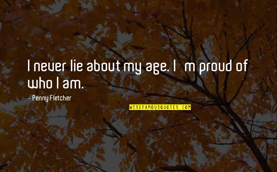 Penny Quotes By Penny Fletcher: I never lie about my age. I'm proud