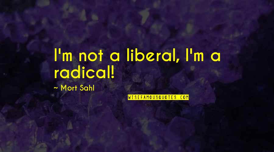 Pensionable Quotes By Mort Sahl: I'm not a liberal, I'm a radical!