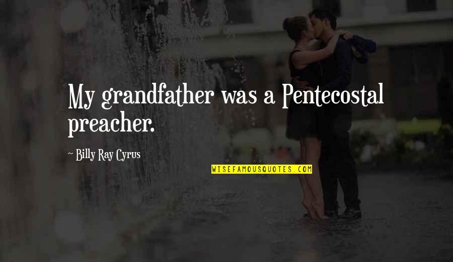 Pentecostal Preacher Quotes By Billy Ray Cyrus: My grandfather was a Pentecostal preacher.