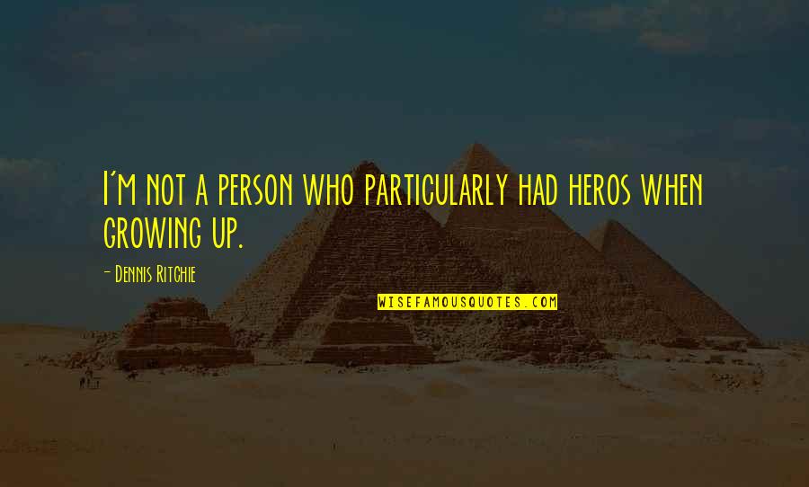 People Being Like Flowers Quotes By Dennis Ritchie: I'm not a person who particularly had heros