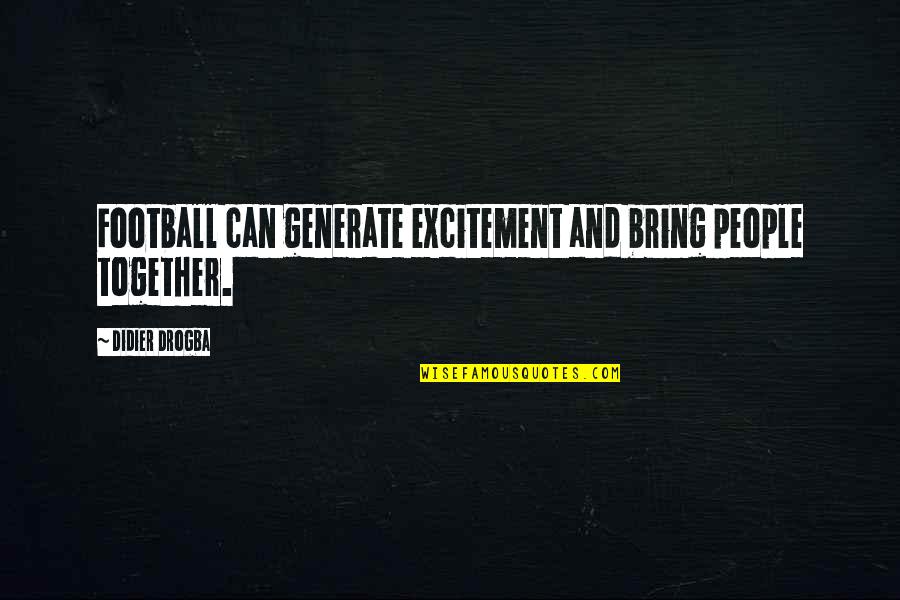 People Can Quotes By Didier Drogba: Football can generate excitement and bring people together.