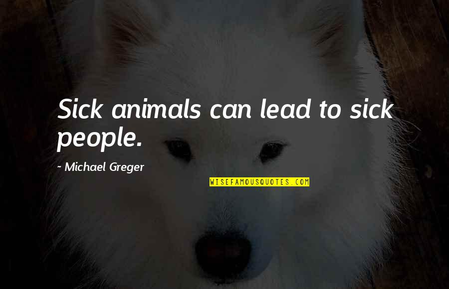 People Can Quotes By Michael Greger: Sick animals can lead to sick people.