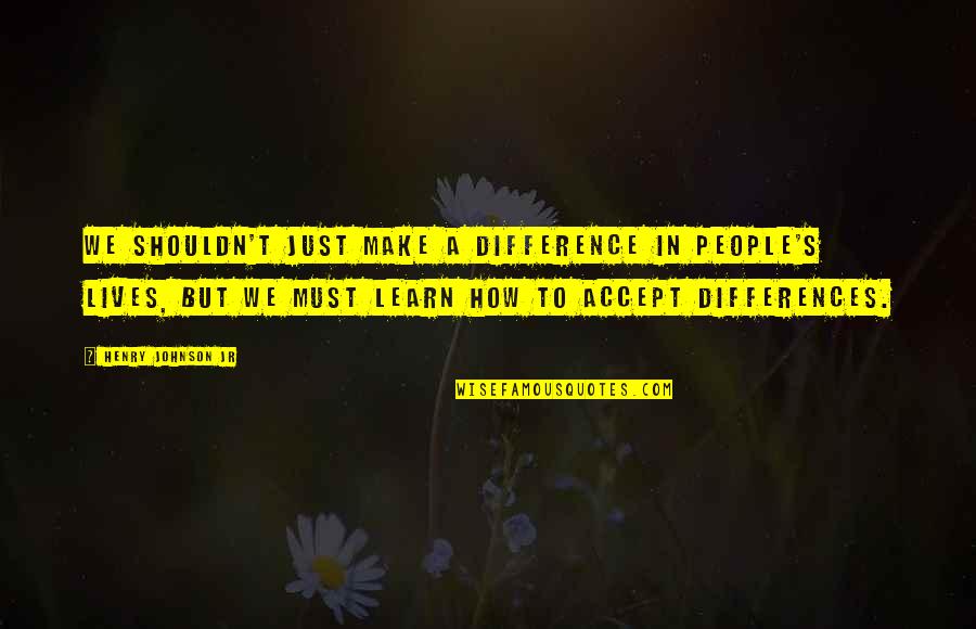 People Differences Quotes By Henry Johnson Jr: We shouldn't just make a difference in people's