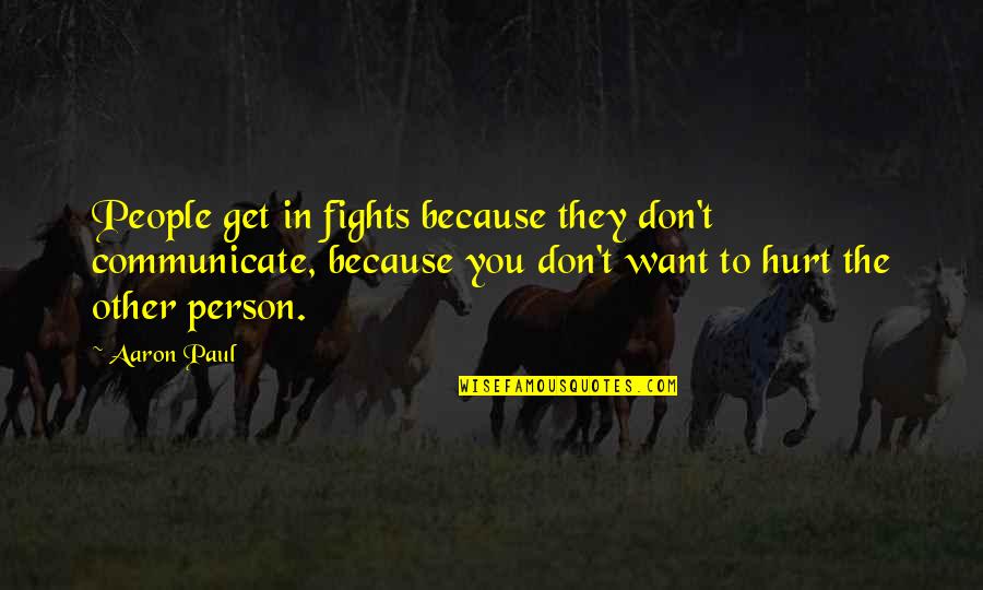 People Hurt You Quotes By Aaron Paul: People get in fights because they don't communicate,