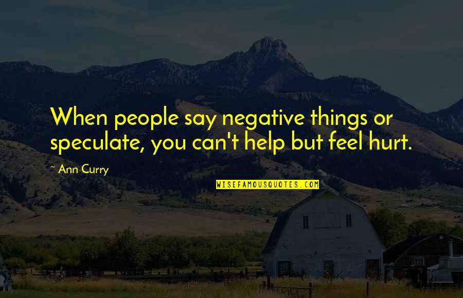 People Hurt You Quotes By Ann Curry: When people say negative things or speculate, you