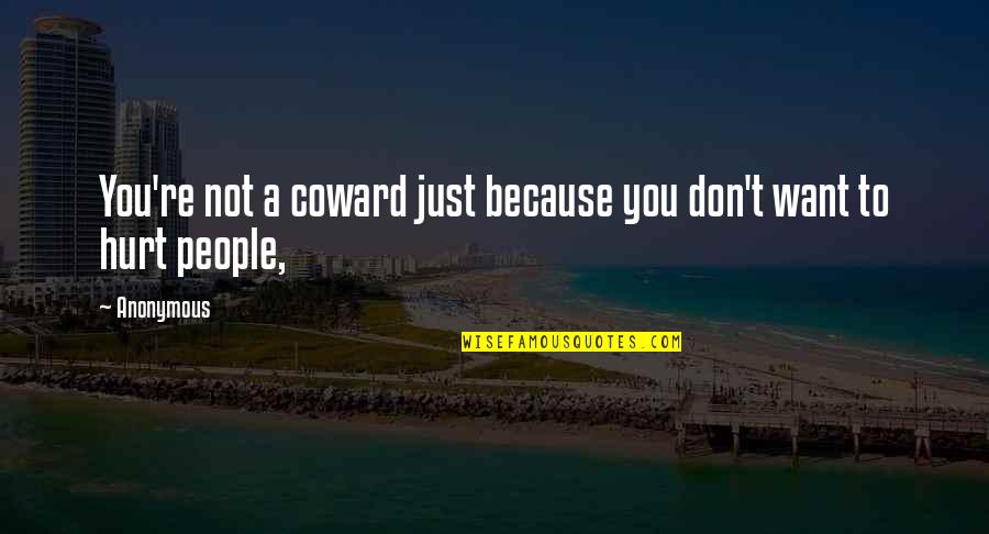 People Hurt You Quotes By Anonymous: You're not a coward just because you don't