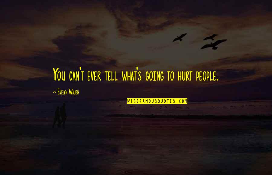 People Hurt You Quotes By Evelyn Waugh: You can't ever tell what's going to hurt