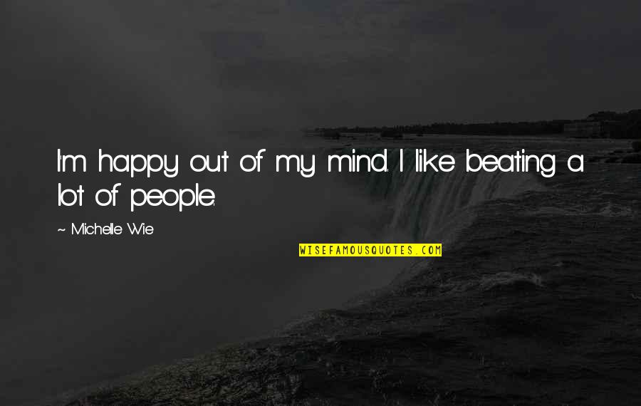 People Of Like Mind Quotes By Michelle Wie: I'm happy out of my mind. I like