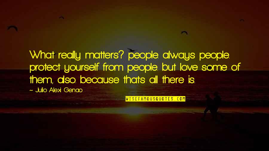 People Protect What They Love Quotes By Julio Alexi Genao: What really matters? people. always people. protect yourself