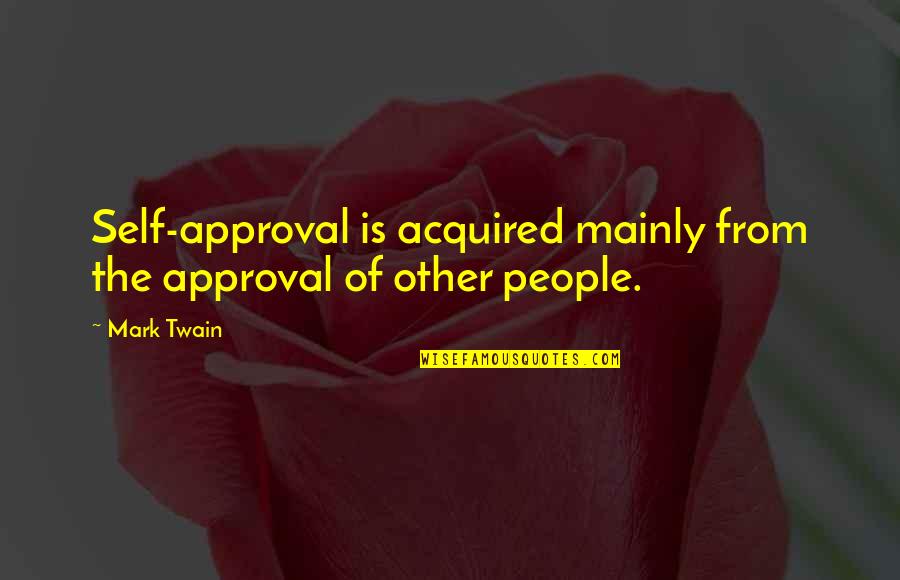 People S Approval Quotes By Mark Twain: Self-approval is acquired mainly from the approval of