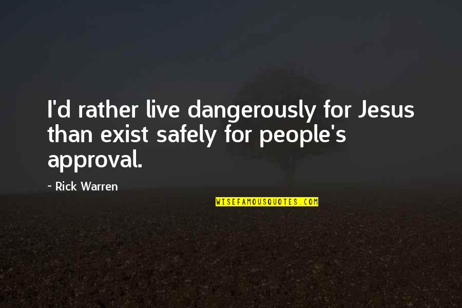 People S Approval Quotes By Rick Warren: I'd rather live dangerously for Jesus than exist