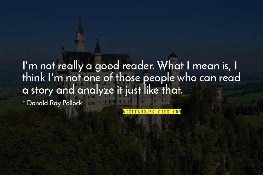 People That Mean You No Good Quotes By Donald Ray Pollock: I'm not really a good reader. What I