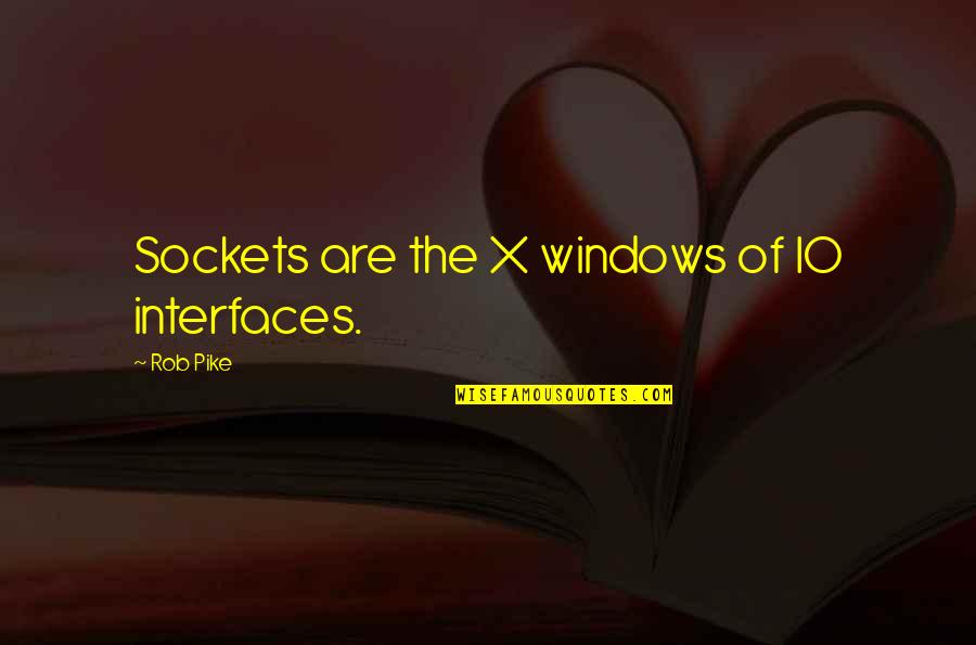 People Who Lie Quotes By Rob Pike: Sockets are the X windows of IO interfaces.