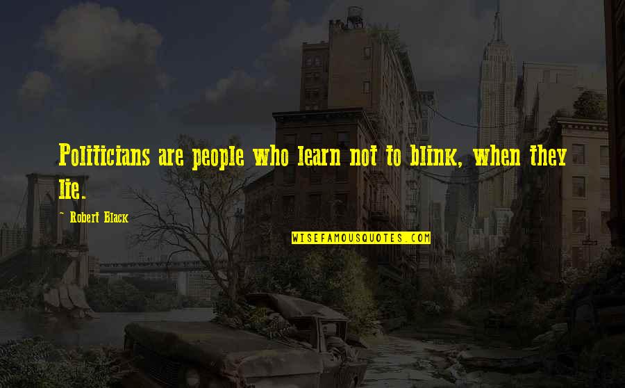 People Who Lie Quotes By Robert Black: Politicians are people who learn not to blink,