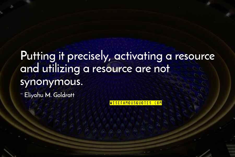 People Who Make Assumptions Quotes By Eliyahu M. Goldratt: Putting it precisely, activating a resource and utilizing