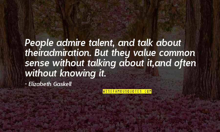 People You Admire Quotes By Elizabeth Gaskell: People admire talent, and talk about theiradmiration. But