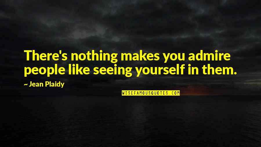 People You Admire Quotes By Jean Plaidy: There's nothing makes you admire people like seeing