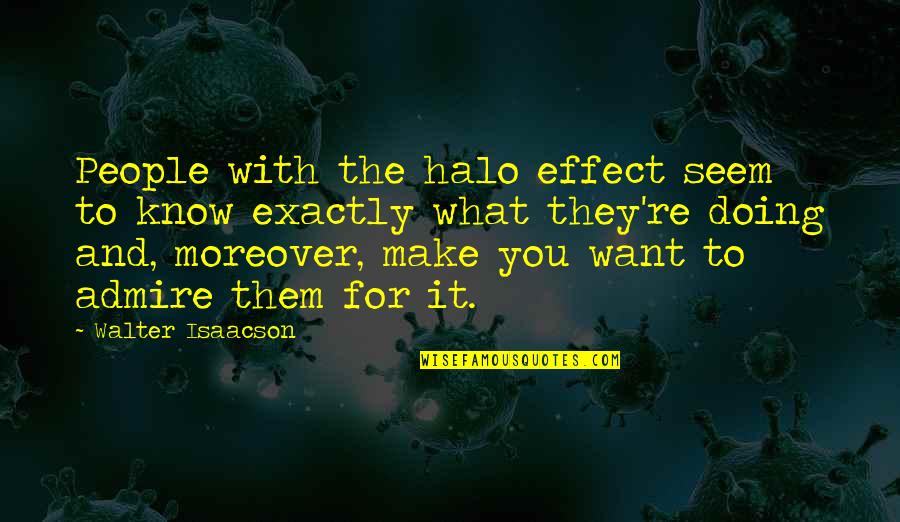People You Admire Quotes By Walter Isaacson: People with the halo effect seem to know