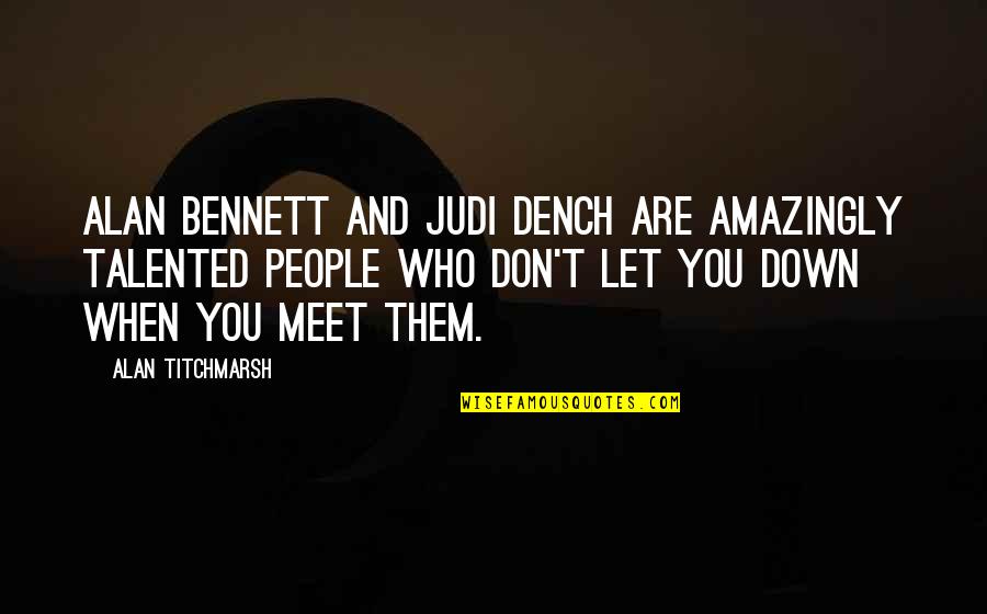 People You Meet Quotes By Alan Titchmarsh: Alan Bennett and Judi Dench are amazingly talented