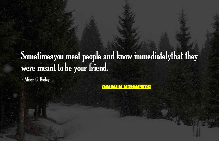People You Meet Quotes By Alison G. Bailey: Sometimesyou meet people and know immediatelythat they were