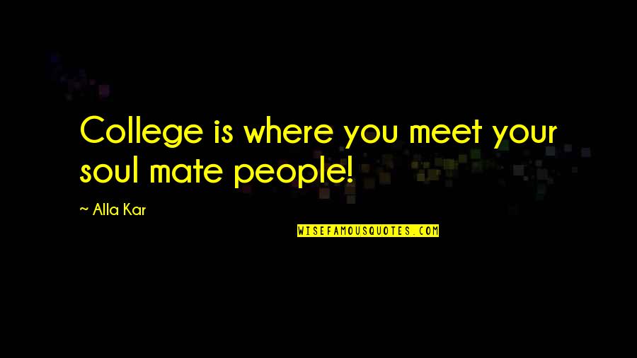 People You Meet Quotes By Alla Kar: College is where you meet your soul mate