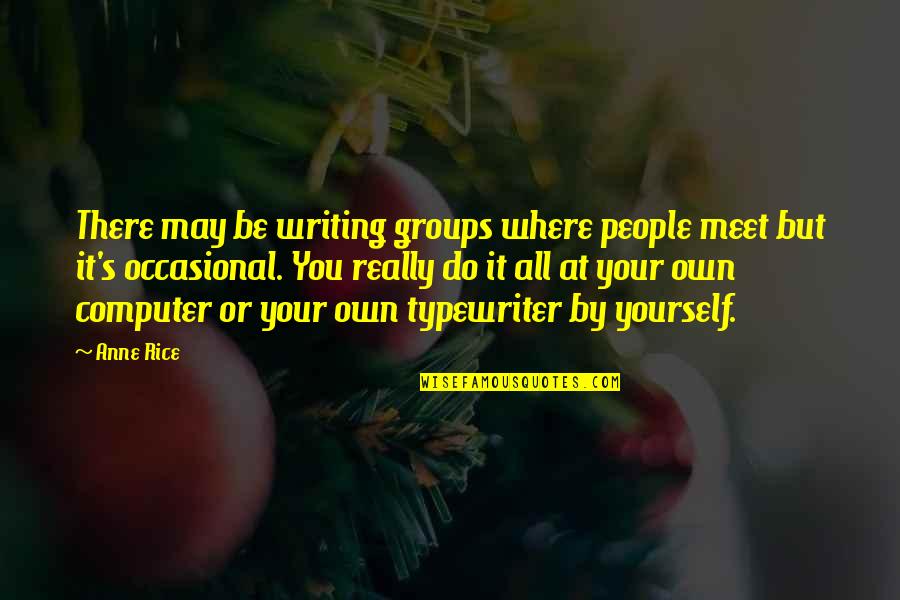 People You Meet Quotes By Anne Rice: There may be writing groups where people meet