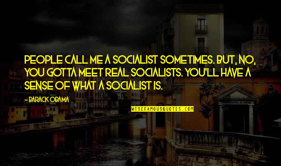 People You Meet Quotes By Barack Obama: People call me a socialist sometimes. But, no,
