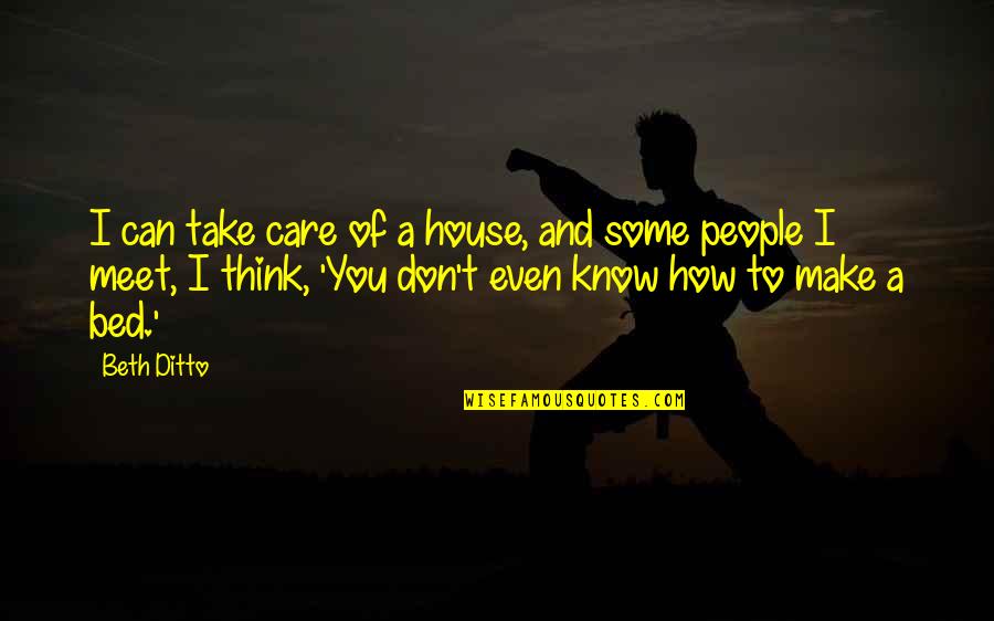 People You Meet Quotes By Beth Ditto: I can take care of a house, and