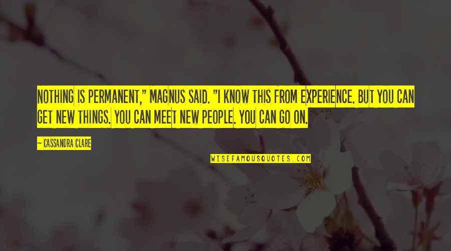 People You Meet Quotes By Cassandra Clare: Nothing is permanent," Magnus said. "I know this
