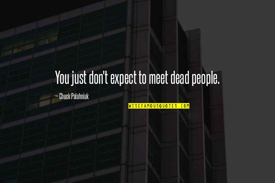 People You Meet Quotes By Chuck Palahniuk: You just don't expect to meet dead people.