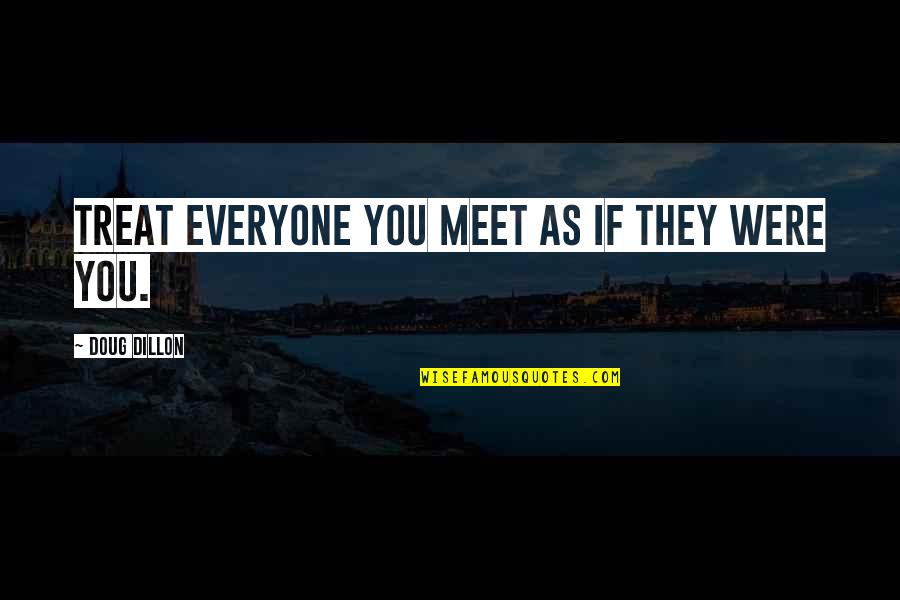 People You Meet Quotes By Doug Dillon: Treat everyone you meet as if they were