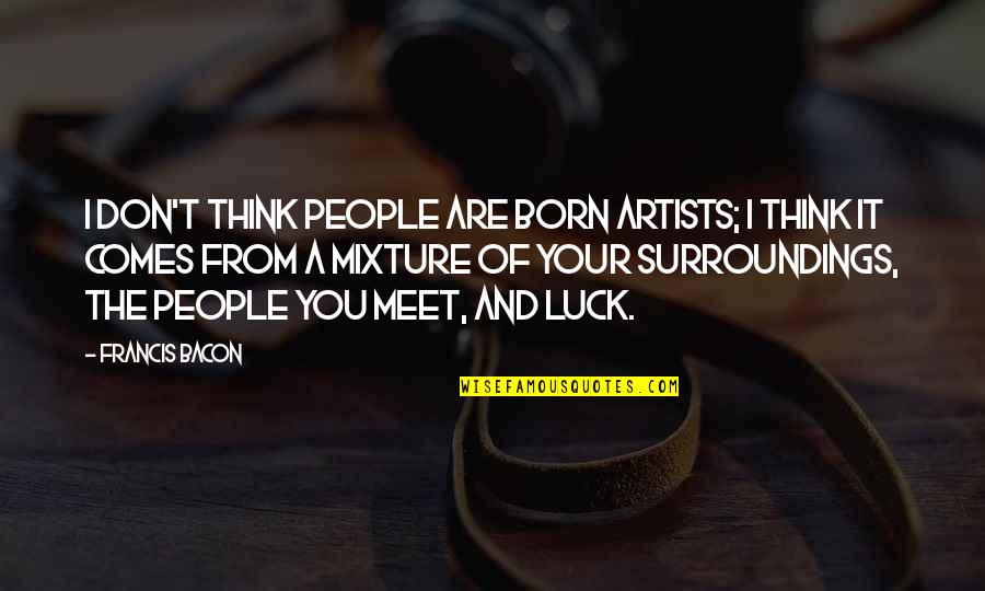 People You Meet Quotes By Francis Bacon: I don't think people are born artists; I