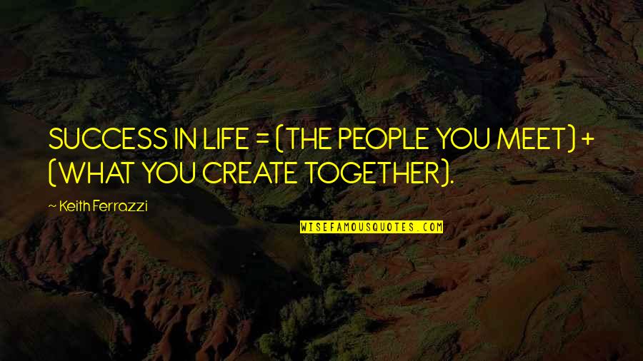 People You Meet Quotes By Keith Ferrazzi: SUCCESS IN LIFE = (THE PEOPLE YOU MEET)