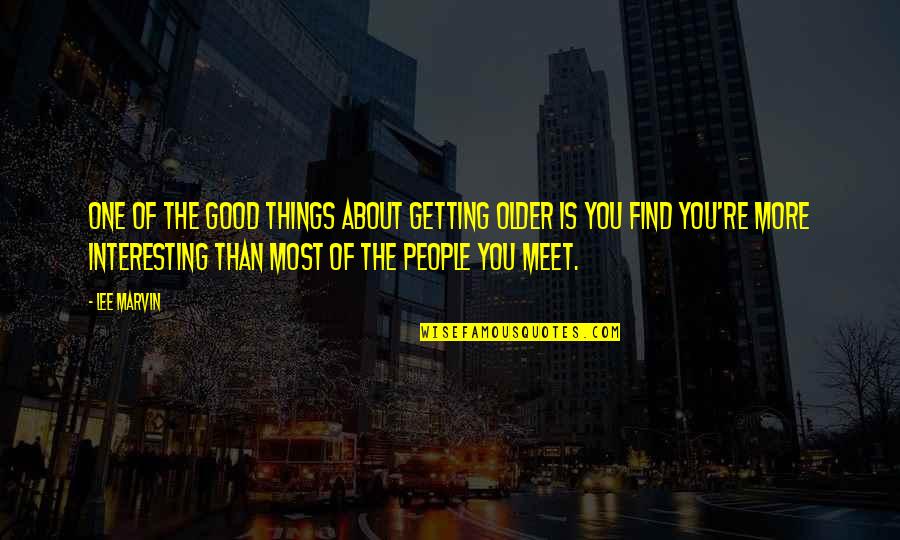 People You Meet Quotes By Lee Marvin: One of the good things about getting older