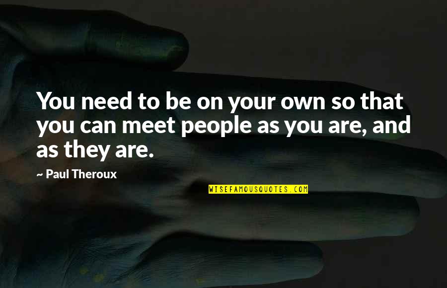 People You Meet Quotes By Paul Theroux: You need to be on your own so